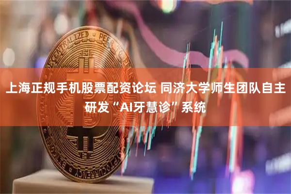 上海正规手机股票配资论坛 同济大学师生团队自主研发“AI牙慧诊”系统
