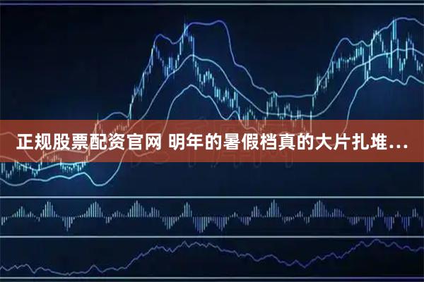 正规股票配资官网 明年的暑假档真的大片扎堆…