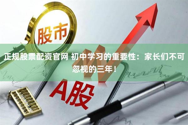 正规股票配资官网 初中学习的重要性：家长们不可忽视的三年！