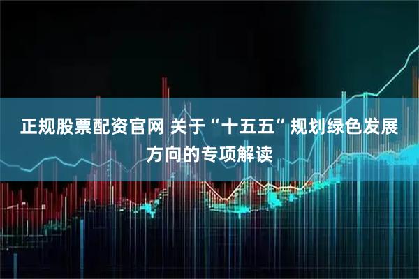正规股票配资官网 关于“十五五”规划绿色发展方向的专项解读