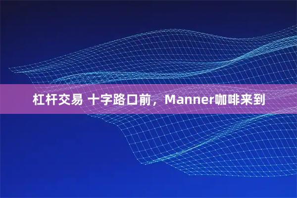 杠杆交易 十字路口前，Manner咖啡来到