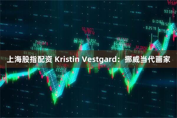 上海股指配资 Kristin Vestgard：挪威当代画家