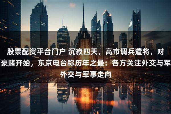 股票配资平台门户 沉寂四天，高市调兵遣将，对中国的豪赌开始，东京电台称历年之最：各方关注外交与军事走向