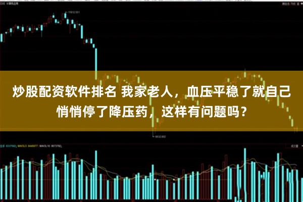 炒股配资软件排名 我家老人，血压平稳了就自己悄悄停了降压药，这样有问题吗？