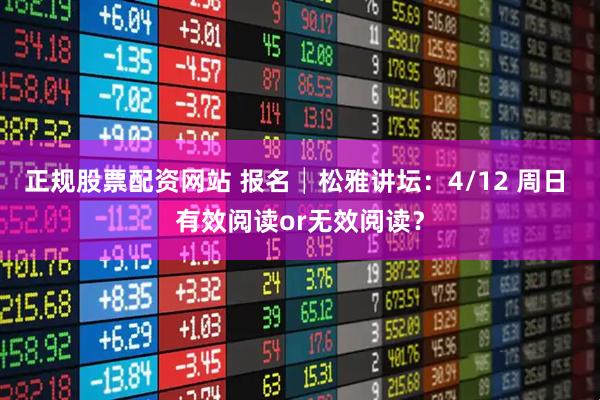 正规股票配资网站 报名│松雅讲坛：4/12 周日 有效阅读or无效阅读？